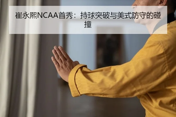 崔永熙NCAA首秀：持球突破与美式防守的碰撞